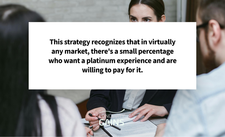 This strategy recognizes that in virtually any market, there's a small percentage who want a platinum experience and are willing to pay for it.